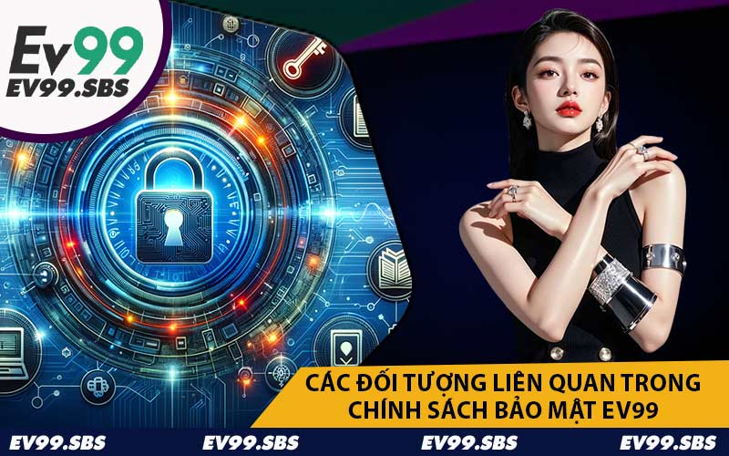 Các Đối Tượng Liên Quan Trong Chính Sách Bảo Mật EV99