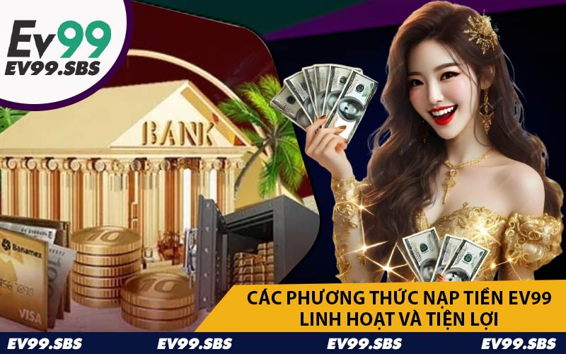 Các Phương Thức Nạp Tiền EV99 Linh Hoạt và Tiện Lợi