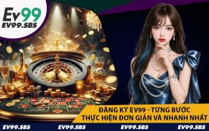 Đăng Ký EV99 - Từng Bước Thực Hiện Đơn Giản Và Nhanh Nhất