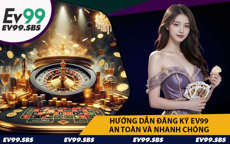 Hướng Dẫn Đăng Ký EV99 An Toàn và Nhanh Chóng