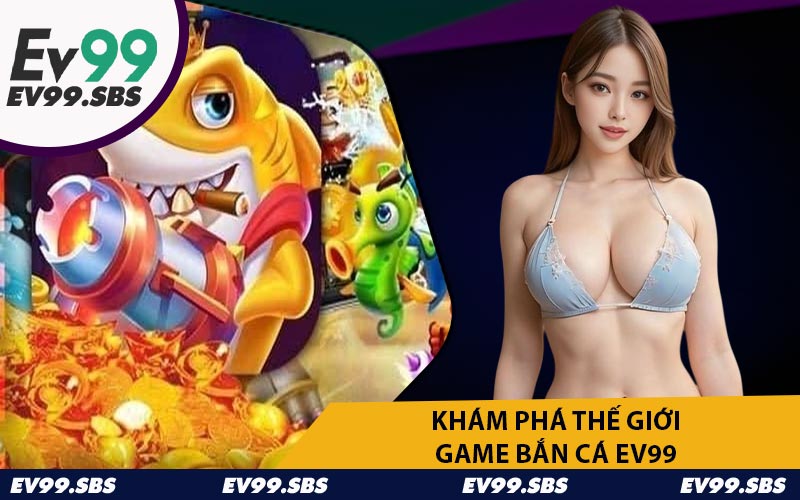Khám Phá Thế Giới Game Bắn Cá EV99