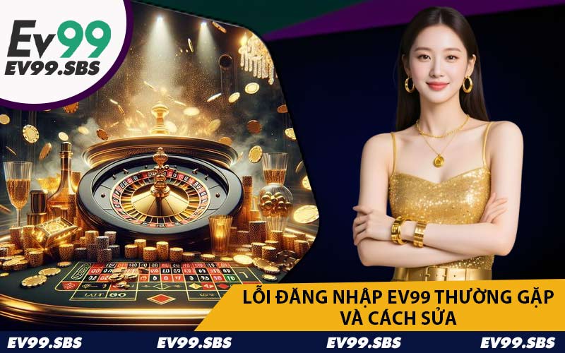Lỗi Đăng Nhập EV99 Thường Gặp và Cách Sửa
