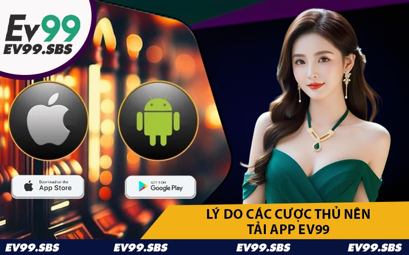 Lý Do Các Cược Thủ Nên Tải App EV99