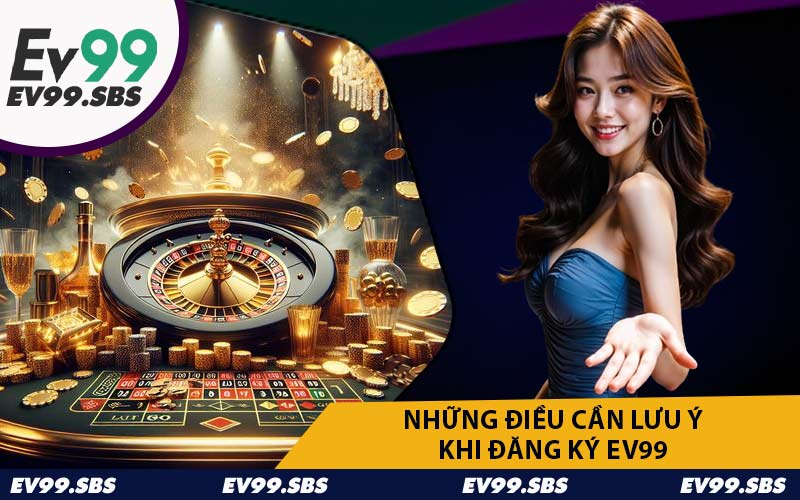 Những Điều Cần Lưu Ý Khi Đăng Ký EV99