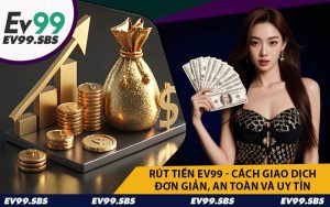 Rút Tiền EV99 - Cách Giao Dịch Đơn Giản, An Toàn Và Uy Tín