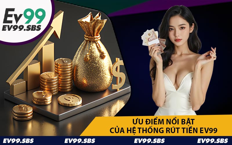Ưu Điểm Nổi Bật Của Hệ Thống Rút Tiền EV99