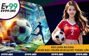 Kèo Châu Âu EV99 - Bí Kíp Đọc Chuẩn Và Bí Quyết Thắng Lớn