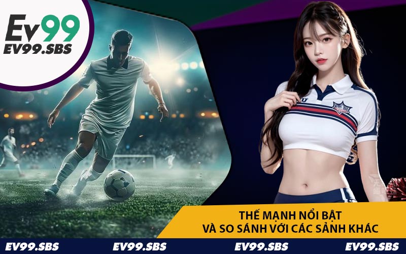 Thế mạnh nổi bật và so sánh với các sảnh khác