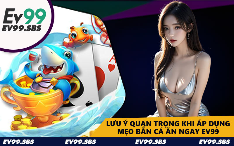 Lưu ý quan trọng khi áp dụng mẹo bắn cá ăn ngay EV99